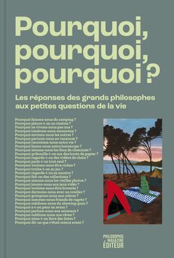"Pourquoi, pourquoi, pourquoi ? Les réponses des grands philosophes aux petites questions de la vie"