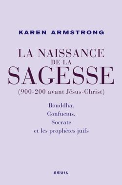 La Naissance de la sagesse (900-200 avant Jésus-Christ) : Bouddha, Confucius, Socrate et les prophètes d'Israël