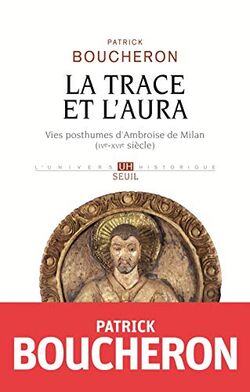 La Trace et l'Aura. Vies posthumes d’Ambroise de Milan (IVe-XVIe siècle)