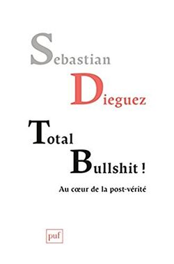 Total bullshit ! Aux sources de la post-vérité