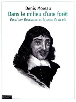 Dans le milieu d'une forêt : Essai sur Descartes et le sens de la vie