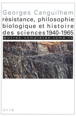 Œuvres complètes. Tome 4, Résistance, philosophie biologique et histoire des sciences 1940-1965
