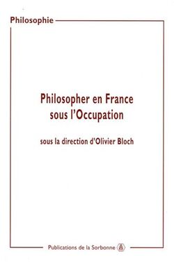 Philosopher en France sous l'occupation : Actes de sjournées d'études organisées à la Sorbonne (2000-2002)