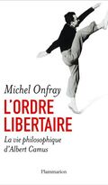 L'ordre libertaire : La vie philosophique d'Albert Camus