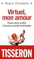 Virtuel, mon amour : Penser, aimer, souffrir, à l'ère des nouvelles technologies