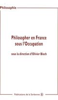 Philosopher en France sous l'occupation : Actes de sjournées d'études organisées à la Sorbonne (2000-2002)