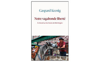 “Notre Vagabonde Liberté. À cheval sur les traces de Montaigne”, de Gaspard Kœnig