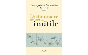 “Dictionnaire amoureux de l’inutile”, de François et Valentin Morel